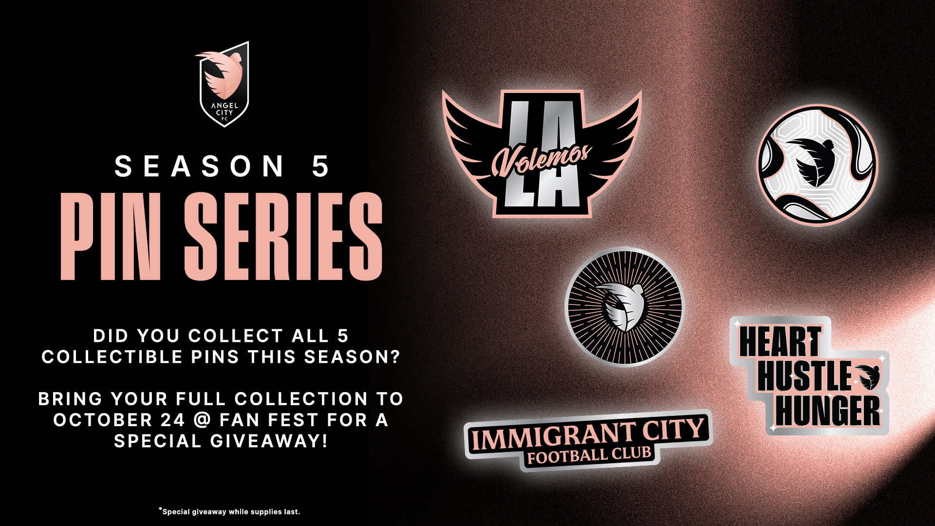 Season 5 Pin Series. Did you collect all 5 collectible pins this season? Bring your full collection to October 24 at Fan Fest for a special giveaway. Special giveaway while supplies last.